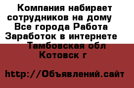 Компания набирает сотрудников на дому  - Все города Работа » Заработок в интернете   . Тамбовская обл.,Котовск г.